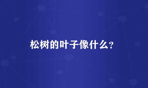 松树的叶子像什么？