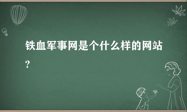 铁血军事网是个什么样的网站?