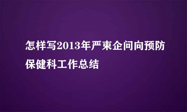 怎样写2013年严束企问向预防保健科工作总结