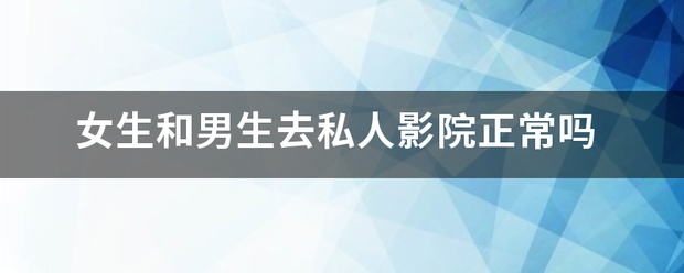 女生和男生去来自私人影院正常吗