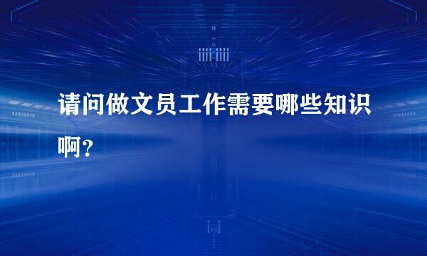 请问做文员工作需要哪些知识啊？