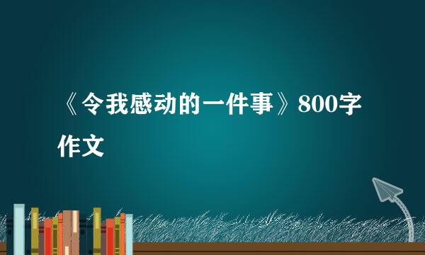 《令我感动的一件事》800字作文