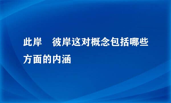 此岸 彼岸这对概念包括哪些方面的内涵