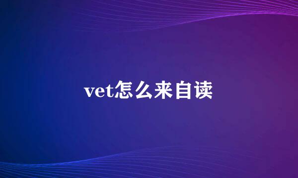 vet怎么来自读