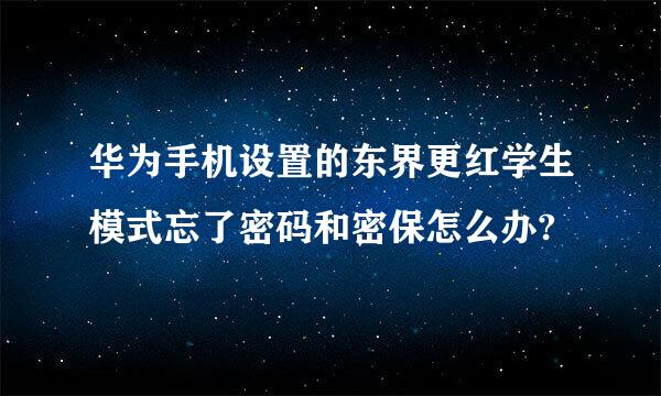 华为手机设置的东界更红学生模式忘了密码和密保怎么办?