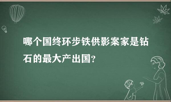 哪个国终环步铁供影案家是钻石的最大产出国？