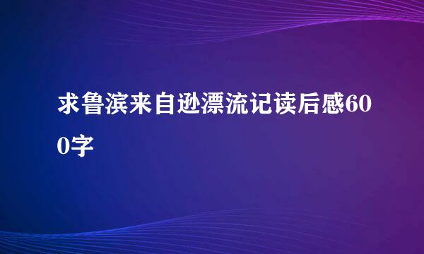 求鲁滨来自逊漂流记读后感600字