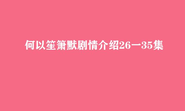 何以笙箫默剧情介绍26一35集