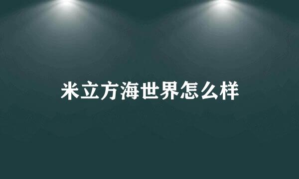 米立方海世界怎么样