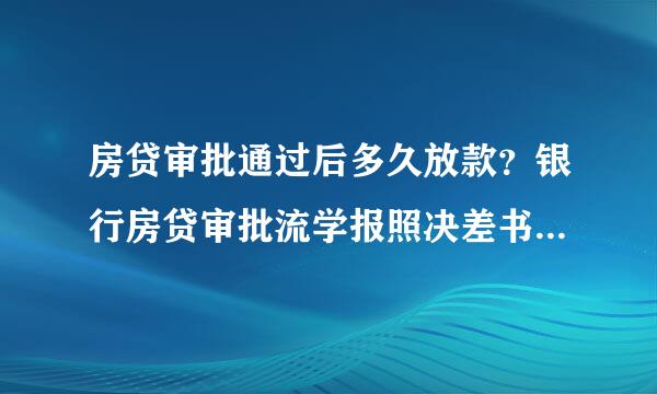 房贷审批通过后多久放款？银行房贷审批流学报照决差书程是什么？