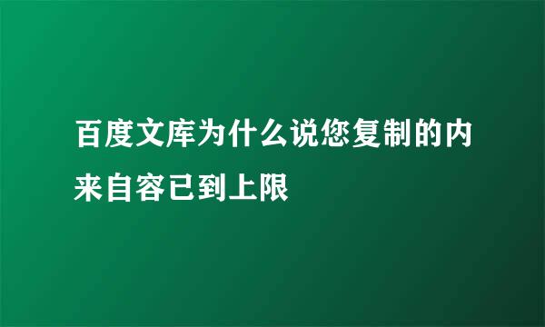 百度文库为什么说您复制的内来自容已到上限