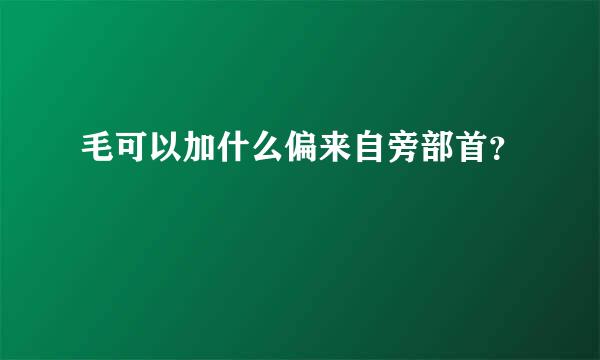 毛可以加什么偏来自旁部首？