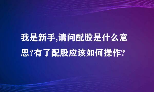 我是新手,请问配股是什么意思?有了配股应该如何操作?