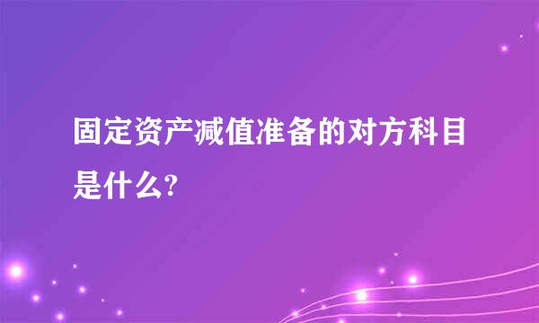 固定资产减值准备的对方科目是什么?