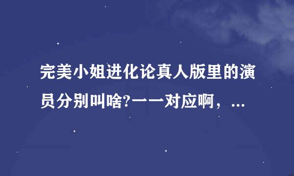 完美小姐进化论真人版里的演员分别叫啥?一一对应啊，谢谢，最好写一些几个主角的详细资料。