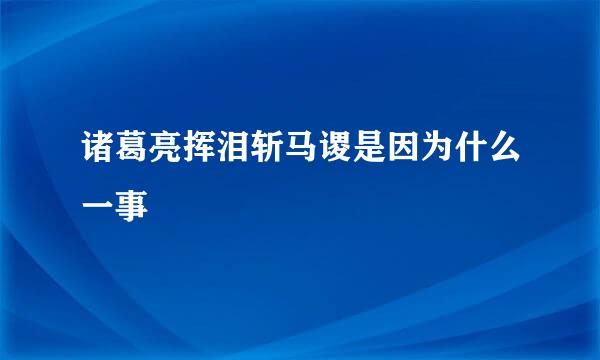 诸葛亮挥泪斩马谡是因为什么一事