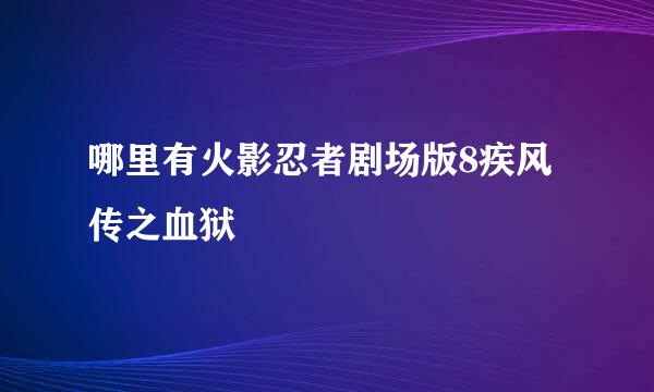 哪里有火影忍者剧场版8疾风传之血狱