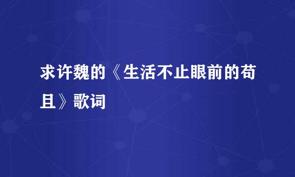 求许魏的《生活不止眼前的苟且》歌词