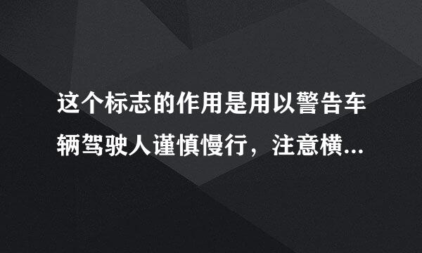 这个标志的作用是用以警告车辆驾驶人谨慎慢行，注意横向来车。