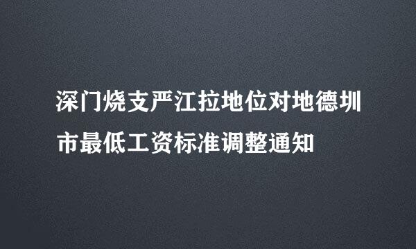 深门烧支严江拉地位对地德圳市最低工资标准调整通知