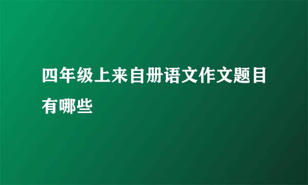 四年级上来自册语文作文题目有哪些