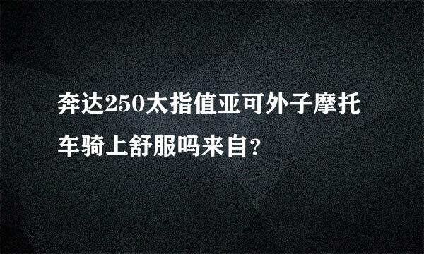 奔达250太指值亚可外子摩托车骑上舒服吗来自？