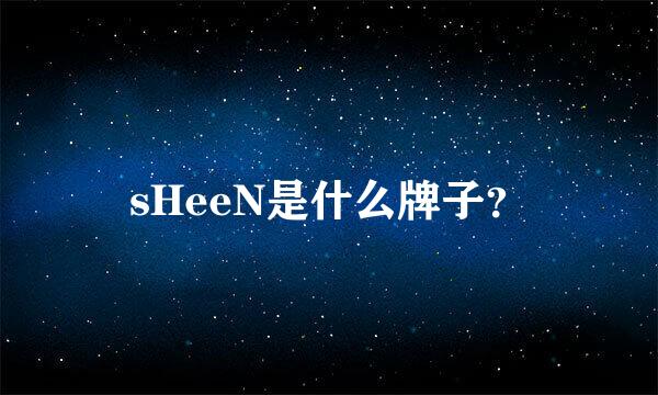 sHeeN是什么牌子？