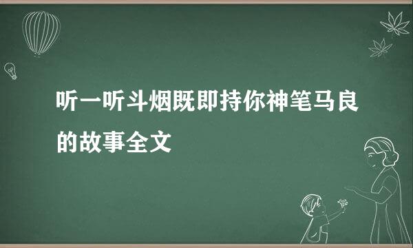 听一听斗烟既即持你神笔马良的故事全文