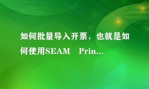 如何批量导入开票，也就是如何使用SEAM Printer实现税控盘导军报药一夜矿很永入发票，金税盘导入发票