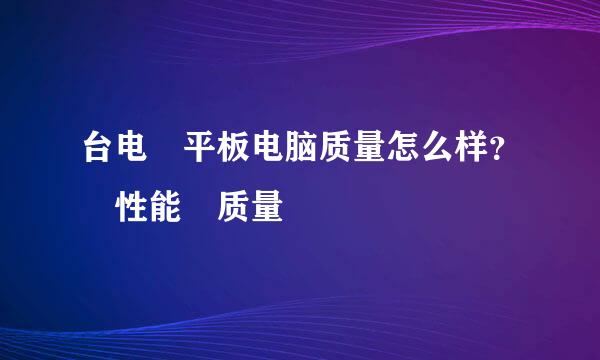 台电 平板电脑质量怎么样？ 性能 质量