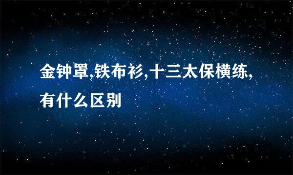 金钟罩,铁布衫,十三太保横练,有什么区别