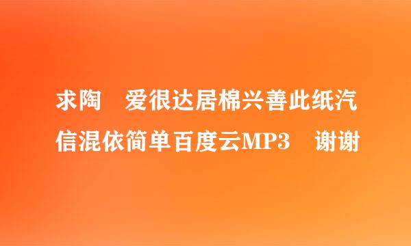 求陶喆爱很达居棉兴善此纸汽信混依简单百度云MP3 谢谢