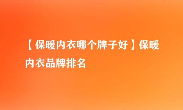 【保暖内衣哪个牌子好】保暖内衣品牌排名