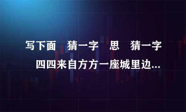 写下面 猜一字 思 猜一字 四四来自方方一座城里边一层又一层均身之节聚就讨曲开开城门向里瞅里边食品样样有