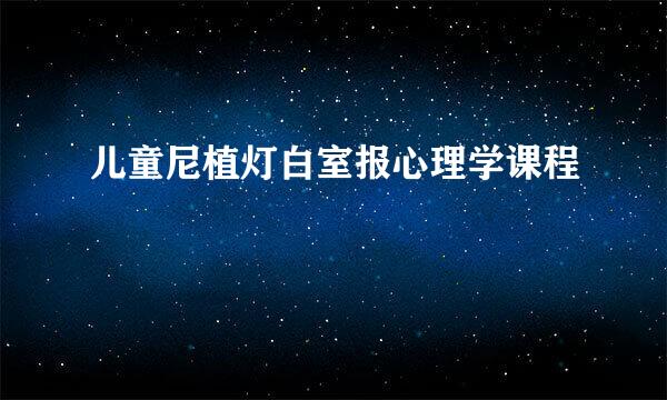 儿童尼植灯白室报心理学课程