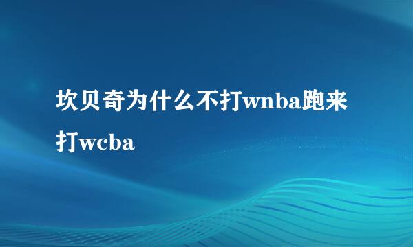 坎贝奇为什么不打wnba跑来打wcba