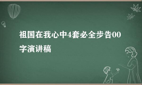 祖国在我心中4套必全步告00字演讲稿