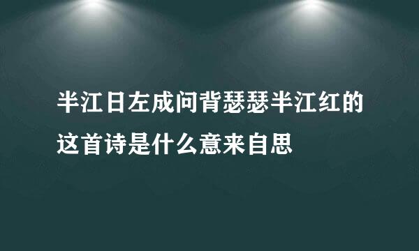 半江日左成问背瑟瑟半江红的这首诗是什么意来自思