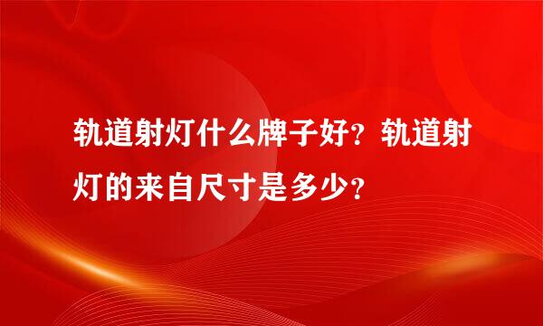 轨道射灯什么牌子好？轨道射灯的来自尺寸是多少？