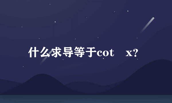 什么求导等于cot x？