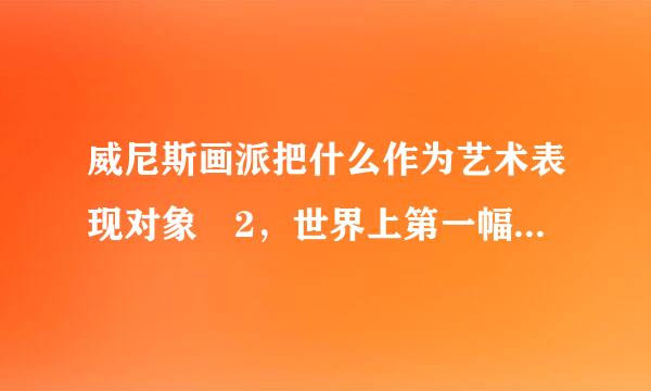 威尼斯画派把什么作为艺术表现对象 2，世界上第一幅油画作品是来自什么