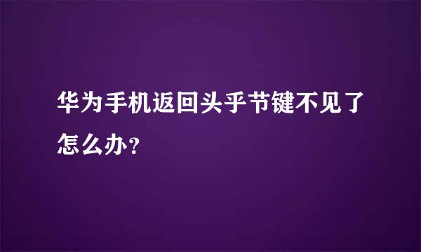 华为手机返回头乎节键不见了怎么办？