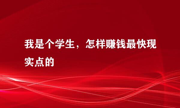 我是个学生，怎样赚钱最快现实点的