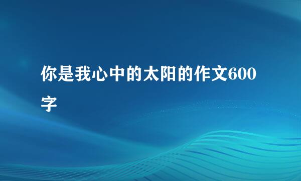 你是我心中的太阳的作文600字