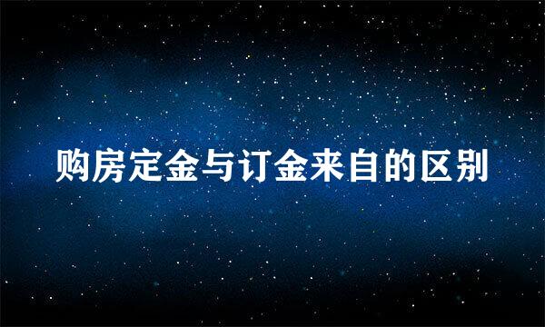 购房定金与订金来自的区别