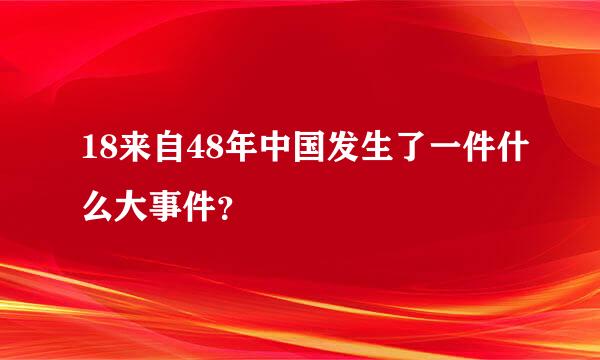 18来自48年中国发生了一件什么大事件？