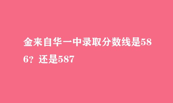 金来自华一中录取分数线是586？还是587