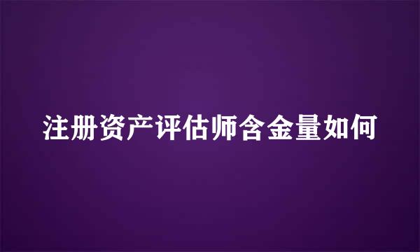 注册资产评估师含金量如何