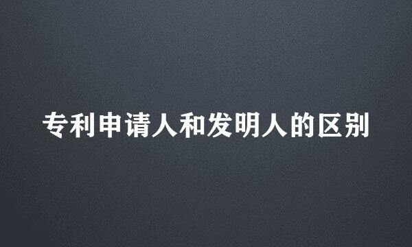 专利申请人和发明人的区别