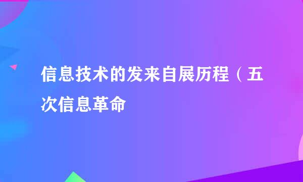 信息技术的发来自展历程（五次信息革命